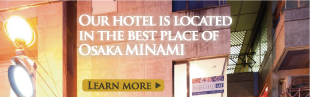 OUR HOTEL IS LOCATED IN THE BEST PLACE OF OSAKA MINAMI